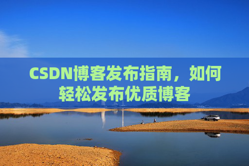 CSDN博客发布指南，如何轻松发布优质博客