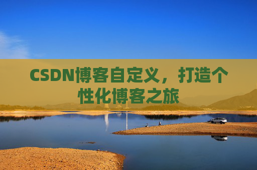 CSDN博客自定义，打造个性化博客之旅