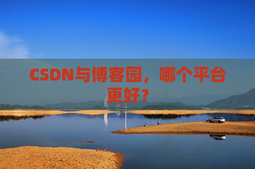 CSDN与博客园，哪个平台更好？