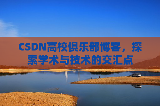 CSDN高校俱乐部博客，探索学术与技术的交汇点