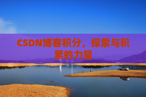 CSDN博客积分,探索与积累的力量 CSDN博客积分,探索与积累的力量